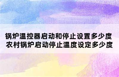 锅炉温控器启动和停止设置多少度 农村锅炉启动停止温度设定多少度